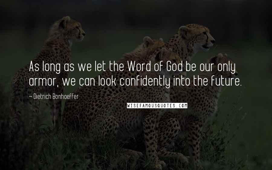 Dietrich Bonhoeffer Quotes: As long as we let the Word of God be our only armor, we can look confidently into the future.