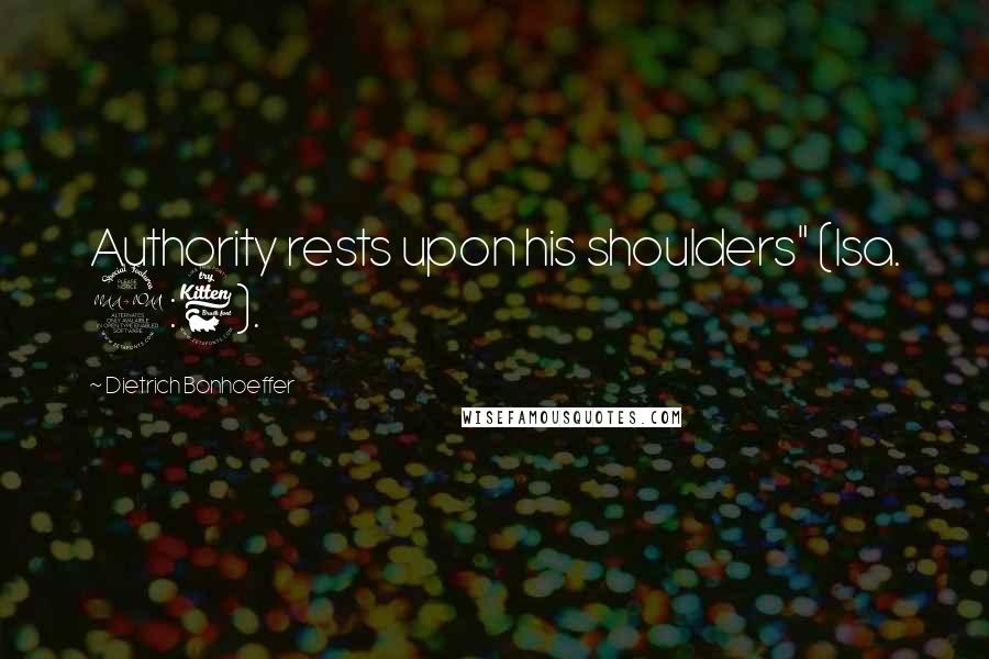 Dietrich Bonhoeffer Quotes: Authority rests upon his shoulders" (Isa. 9:6).