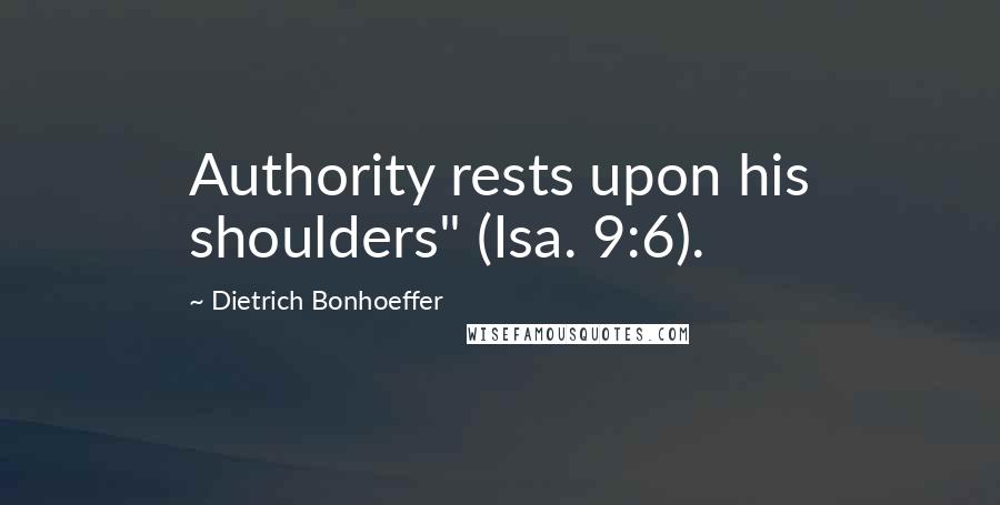 Dietrich Bonhoeffer Quotes: Authority rests upon his shoulders" (Isa. 9:6).