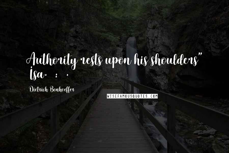 Dietrich Bonhoeffer Quotes: Authority rests upon his shoulders" (Isa. 9:6).