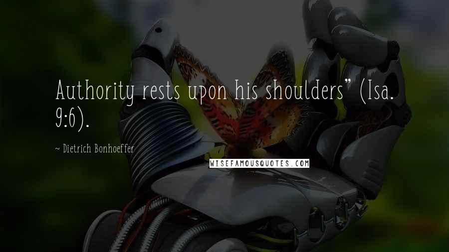Dietrich Bonhoeffer Quotes: Authority rests upon his shoulders" (Isa. 9:6).