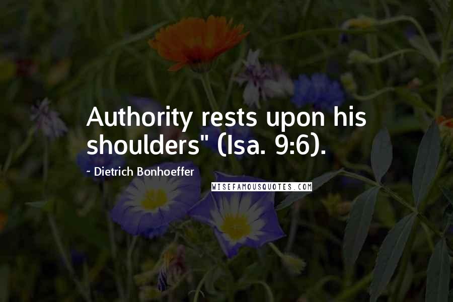 Dietrich Bonhoeffer Quotes: Authority rests upon his shoulders" (Isa. 9:6).