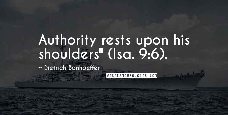 Dietrich Bonhoeffer Quotes: Authority rests upon his shoulders" (Isa. 9:6).