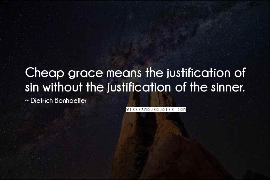 Dietrich Bonhoeffer Quotes: Cheap grace means the justification of sin without the justification of the sinner.