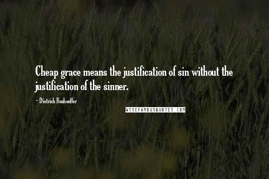 Dietrich Bonhoeffer Quotes: Cheap grace means the justification of sin without the justification of the sinner.