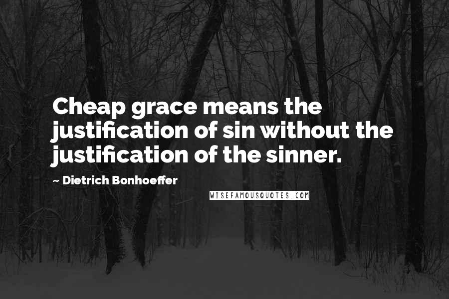 Dietrich Bonhoeffer Quotes: Cheap grace means the justification of sin without the justification of the sinner.