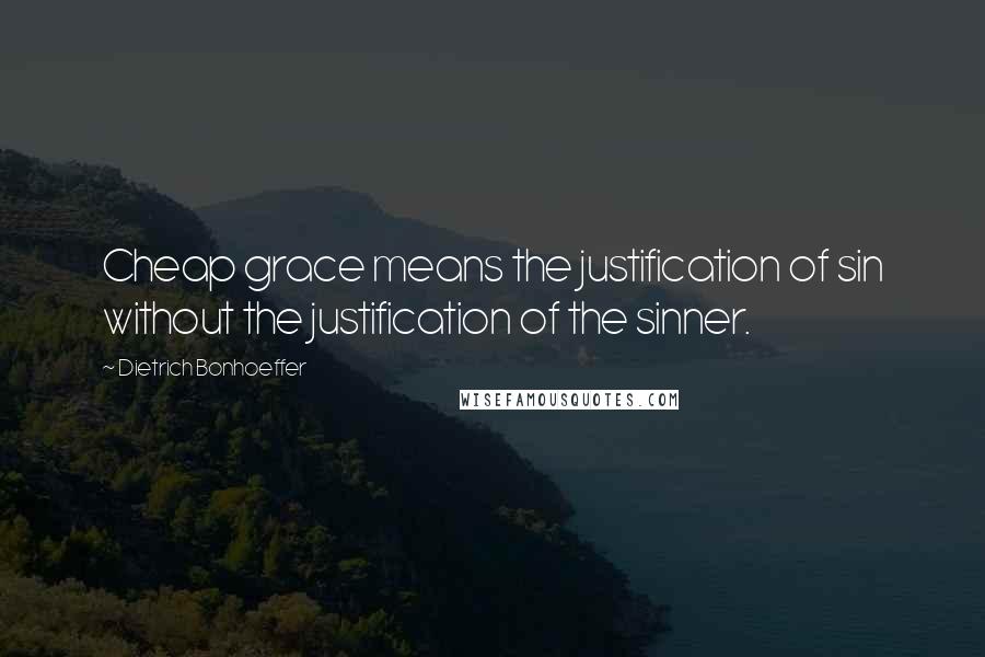 Dietrich Bonhoeffer Quotes: Cheap grace means the justification of sin without the justification of the sinner.