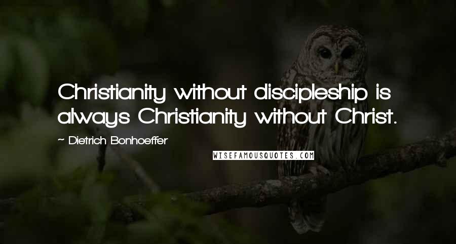 Dietrich Bonhoeffer Quotes: Christianity without discipleship is always Christianity without Christ.