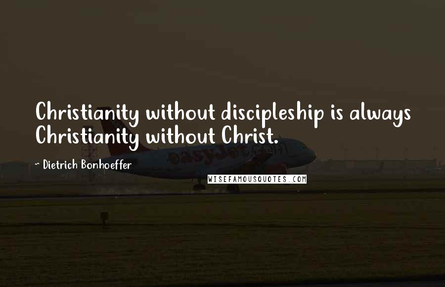 Dietrich Bonhoeffer Quotes: Christianity without discipleship is always Christianity without Christ.
