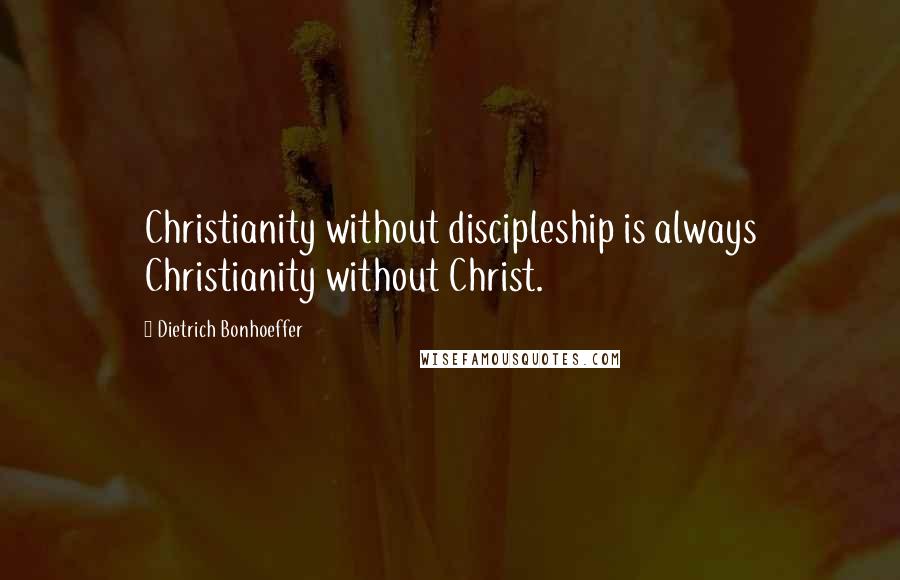 Dietrich Bonhoeffer Quotes: Christianity without discipleship is always Christianity without Christ.
