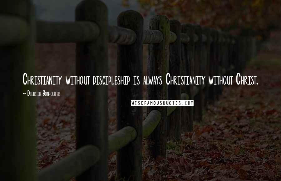 Dietrich Bonhoeffer Quotes: Christianity without discipleship is always Christianity without Christ.