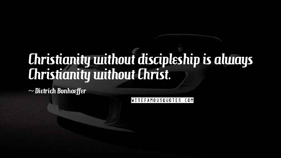 Dietrich Bonhoeffer Quotes: Christianity without discipleship is always Christianity without Christ.