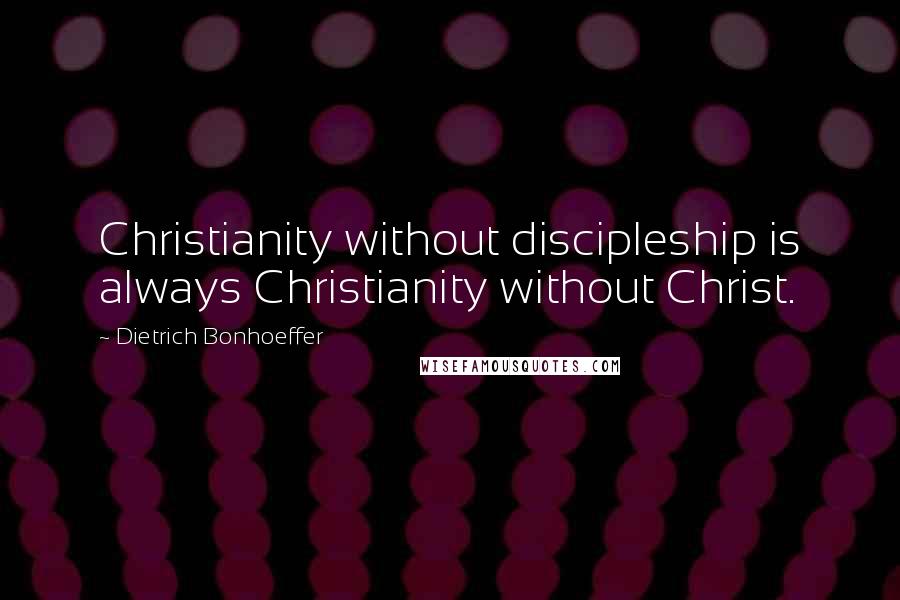Dietrich Bonhoeffer Quotes: Christianity without discipleship is always Christianity without Christ.