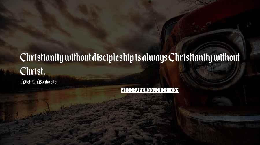 Dietrich Bonhoeffer Quotes: Christianity without discipleship is always Christianity without Christ.