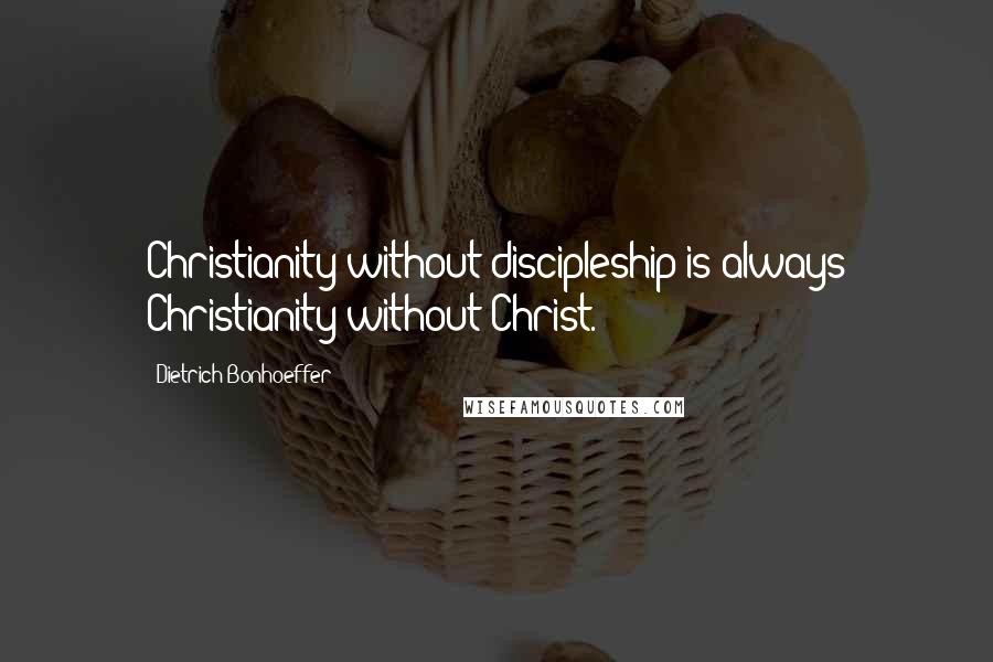 Dietrich Bonhoeffer Quotes: Christianity without discipleship is always Christianity without Christ.