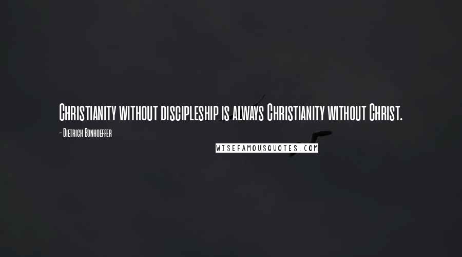 Dietrich Bonhoeffer Quotes: Christianity without discipleship is always Christianity without Christ.