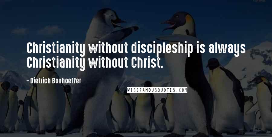 Dietrich Bonhoeffer Quotes: Christianity without discipleship is always Christianity without Christ.