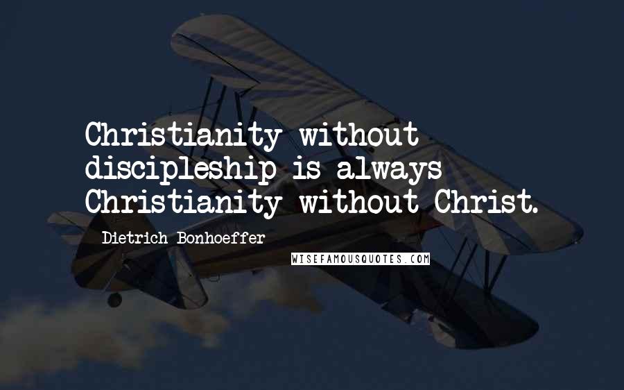 Dietrich Bonhoeffer Quotes: Christianity without discipleship is always Christianity without Christ.