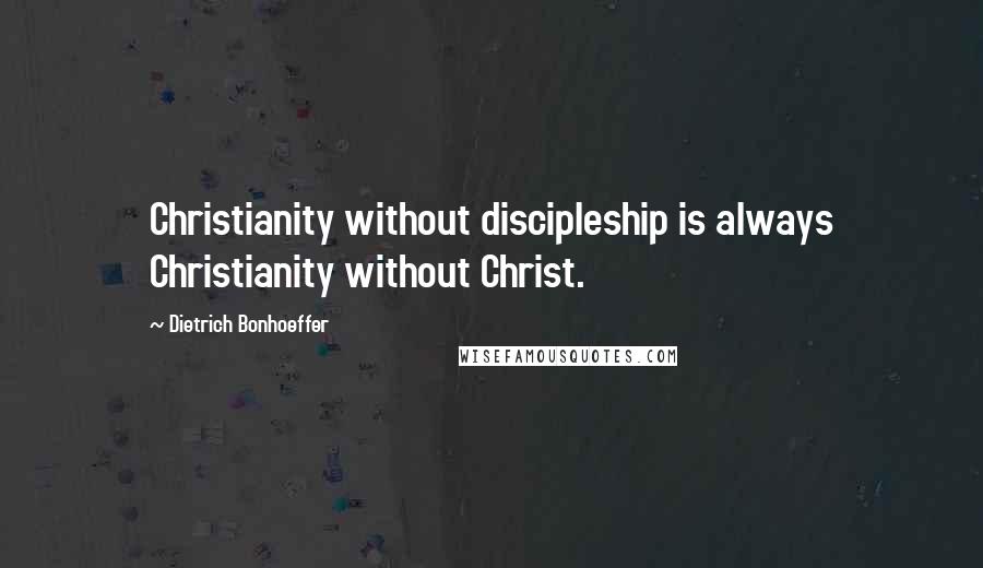 Dietrich Bonhoeffer Quotes: Christianity without discipleship is always Christianity without Christ.