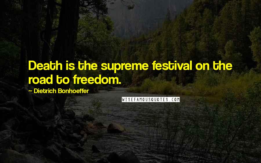 Dietrich Bonhoeffer Quotes: Death is the supreme festival on the road to freedom.