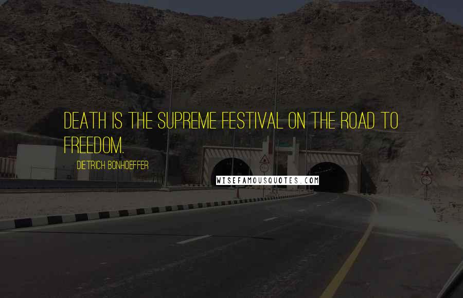 Dietrich Bonhoeffer Quotes: Death is the supreme festival on the road to freedom.