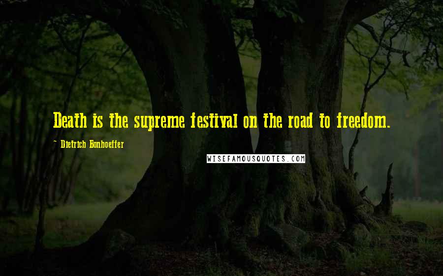 Dietrich Bonhoeffer Quotes: Death is the supreme festival on the road to freedom.