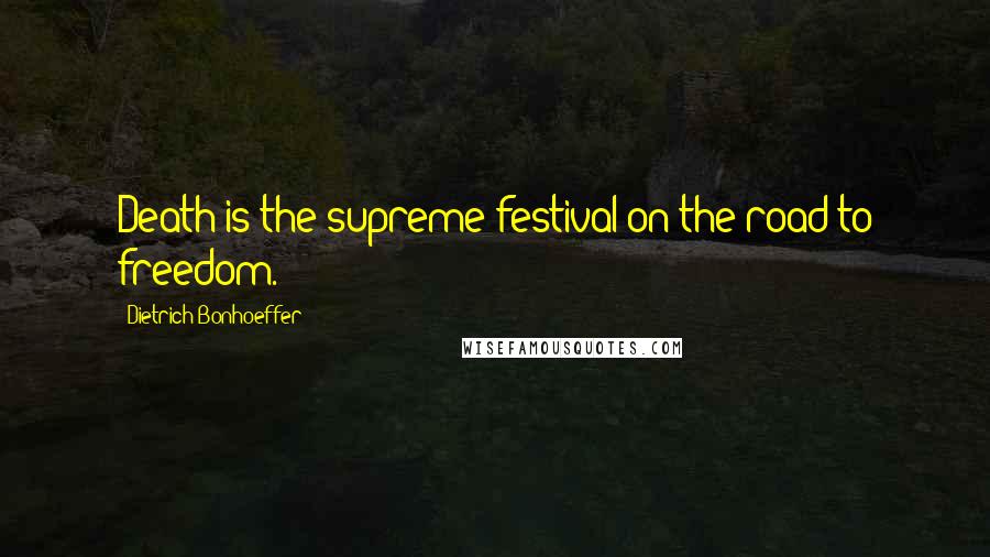 Dietrich Bonhoeffer Quotes: Death is the supreme festival on the road to freedom.