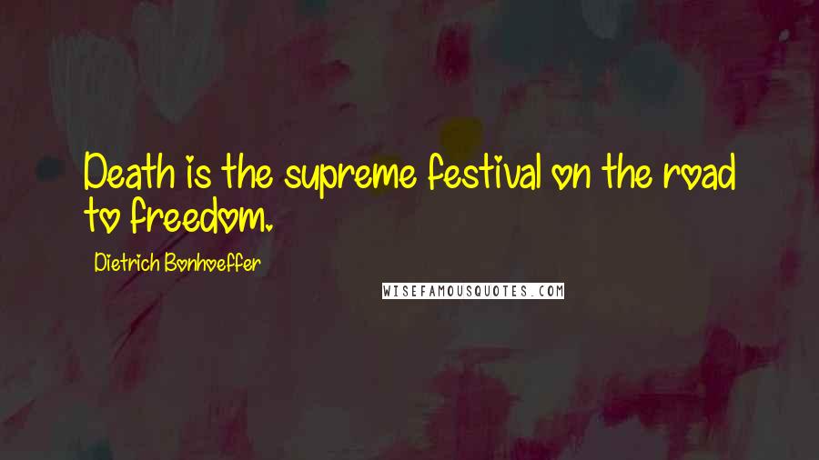 Dietrich Bonhoeffer Quotes: Death is the supreme festival on the road to freedom.