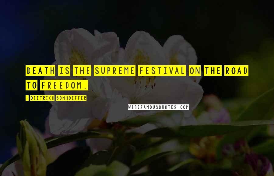 Dietrich Bonhoeffer Quotes: Death is the supreme festival on the road to freedom.