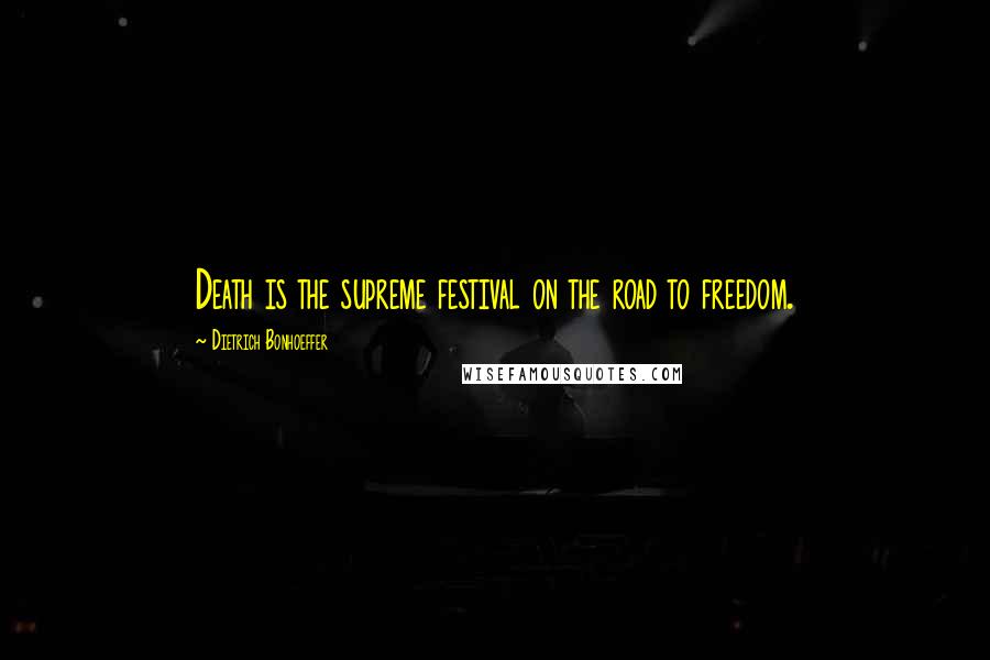 Dietrich Bonhoeffer Quotes: Death is the supreme festival on the road to freedom.