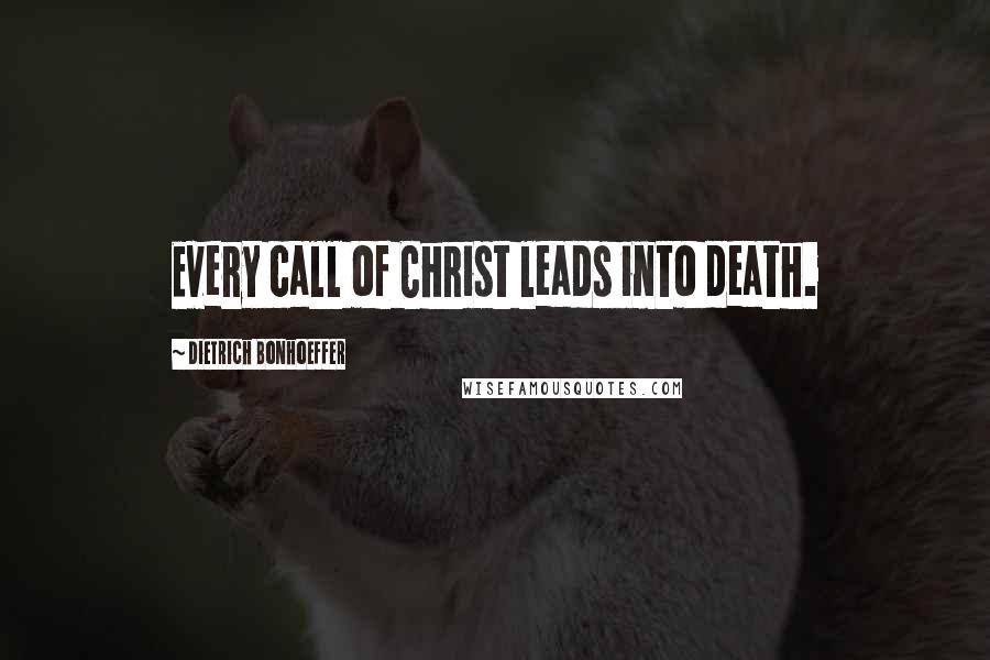 Dietrich Bonhoeffer Quotes: Every call of Christ leads into death.