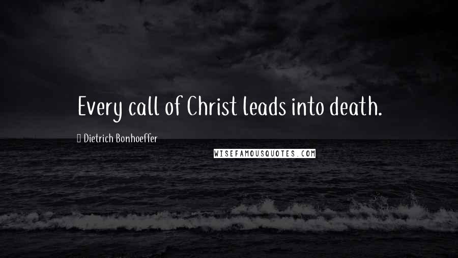 Dietrich Bonhoeffer Quotes: Every call of Christ leads into death.