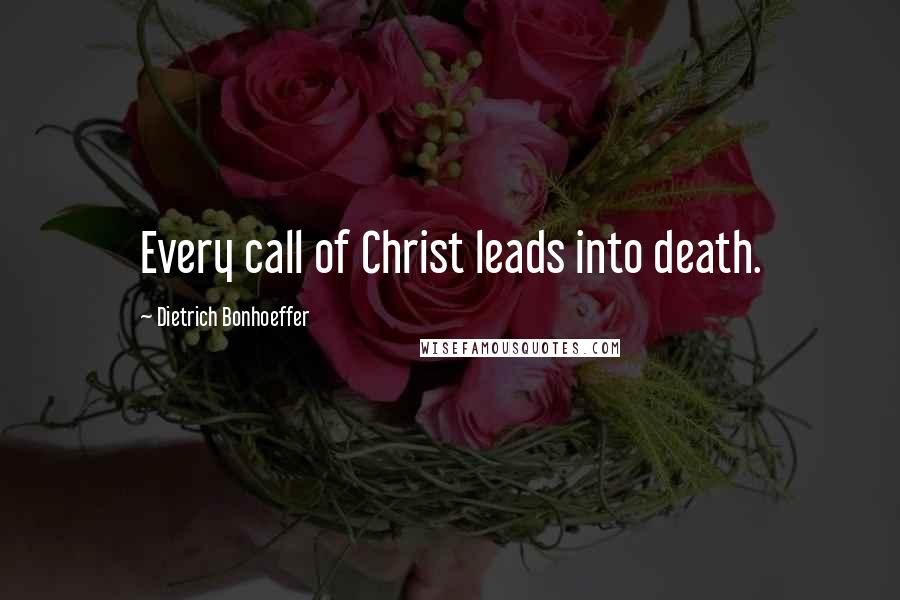 Dietrich Bonhoeffer Quotes: Every call of Christ leads into death.