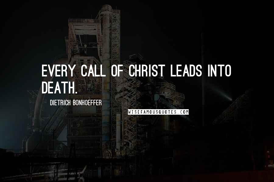 Dietrich Bonhoeffer Quotes: Every call of Christ leads into death.