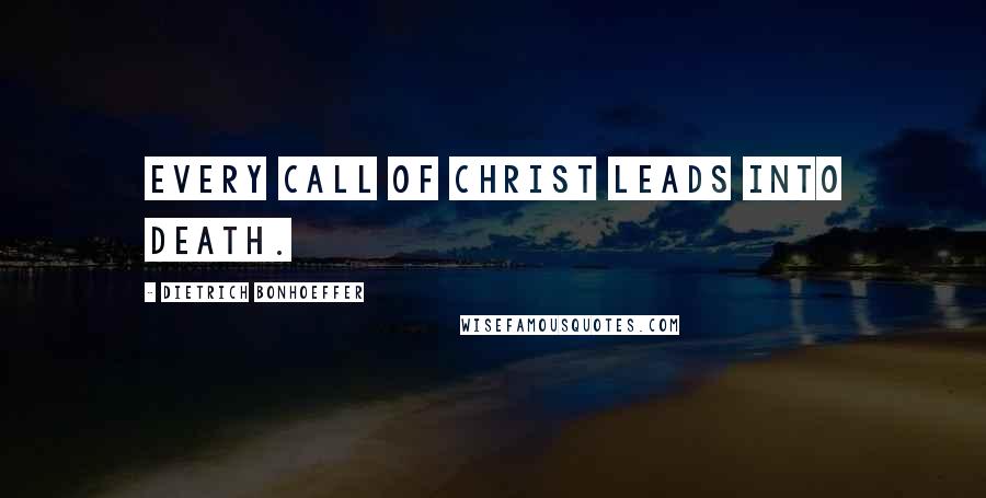 Dietrich Bonhoeffer Quotes: Every call of Christ leads into death.