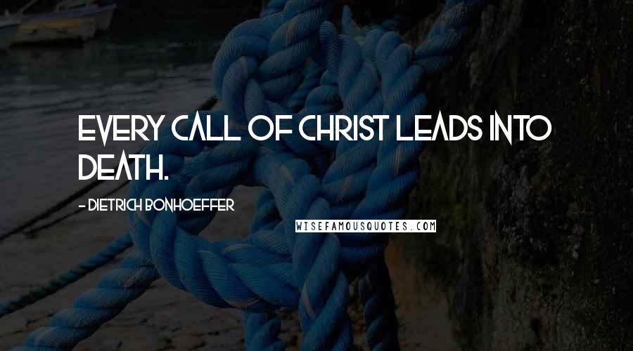 Dietrich Bonhoeffer Quotes: Every call of Christ leads into death.