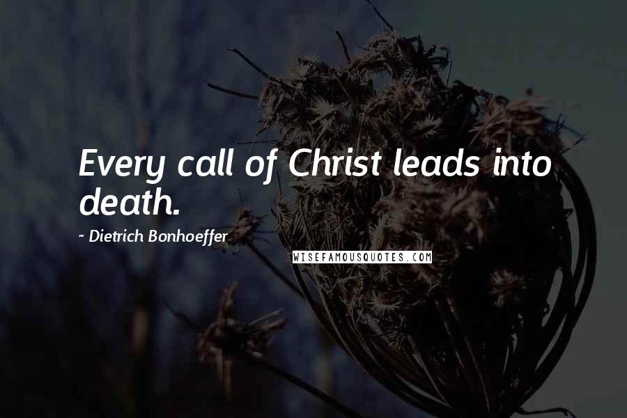 Dietrich Bonhoeffer Quotes: Every call of Christ leads into death.