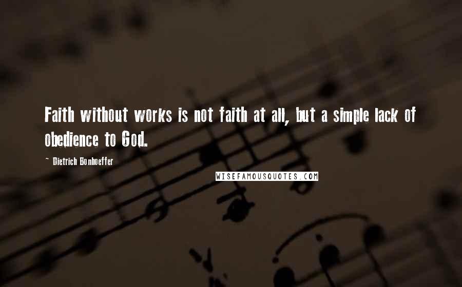 Dietrich Bonhoeffer Quotes: Faith without works is not faith at all, but a simple lack of obedience to God.