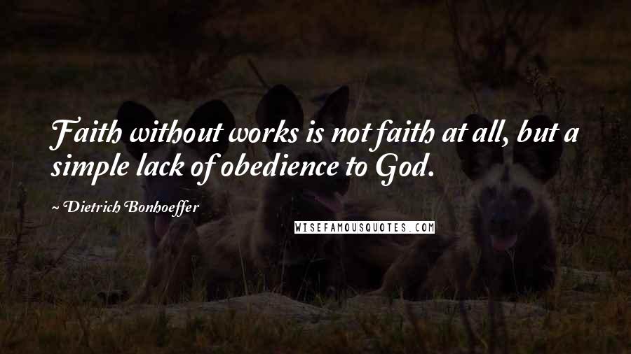 Dietrich Bonhoeffer Quotes: Faith without works is not faith at all, but a simple lack of obedience to God.