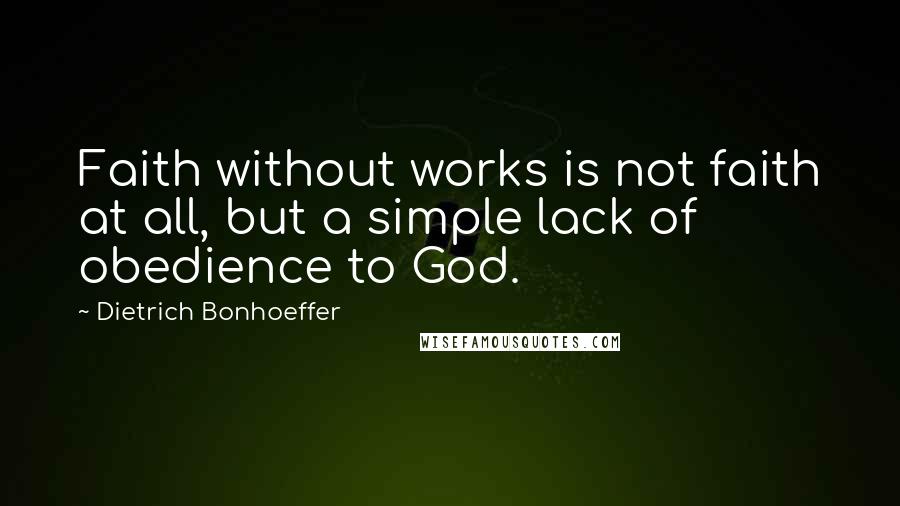 Dietrich Bonhoeffer Quotes: Faith without works is not faith at all, but a simple lack of obedience to God.