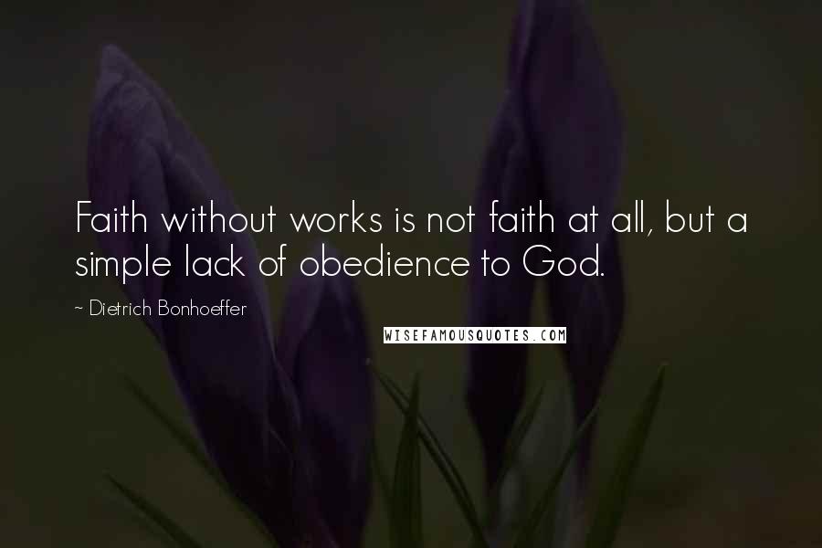 Dietrich Bonhoeffer Quotes: Faith without works is not faith at all, but a simple lack of obedience to God.