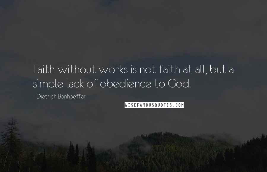 Dietrich Bonhoeffer Quotes: Faith without works is not faith at all, but a simple lack of obedience to God.