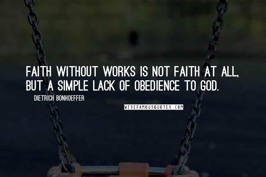 Dietrich Bonhoeffer Quotes: Faith without works is not faith at all, but a simple lack of obedience to God.