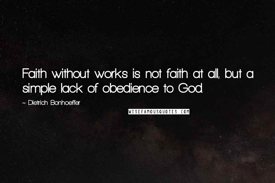 Dietrich Bonhoeffer Quotes: Faith without works is not faith at all, but a simple lack of obedience to God.