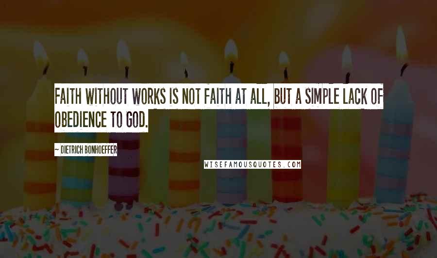 Dietrich Bonhoeffer Quotes: Faith without works is not faith at all, but a simple lack of obedience to God.