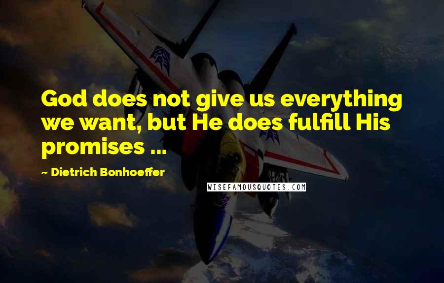 Dietrich Bonhoeffer Quotes: God does not give us everything we want, but He does fulfill His promises ...