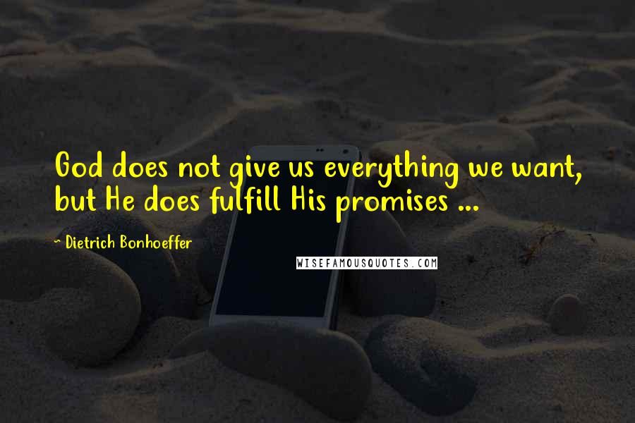 Dietrich Bonhoeffer Quotes: God does not give us everything we want, but He does fulfill His promises ...