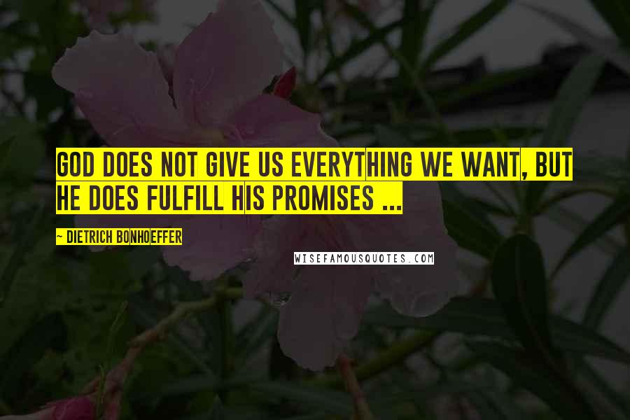 Dietrich Bonhoeffer Quotes: God does not give us everything we want, but He does fulfill His promises ...