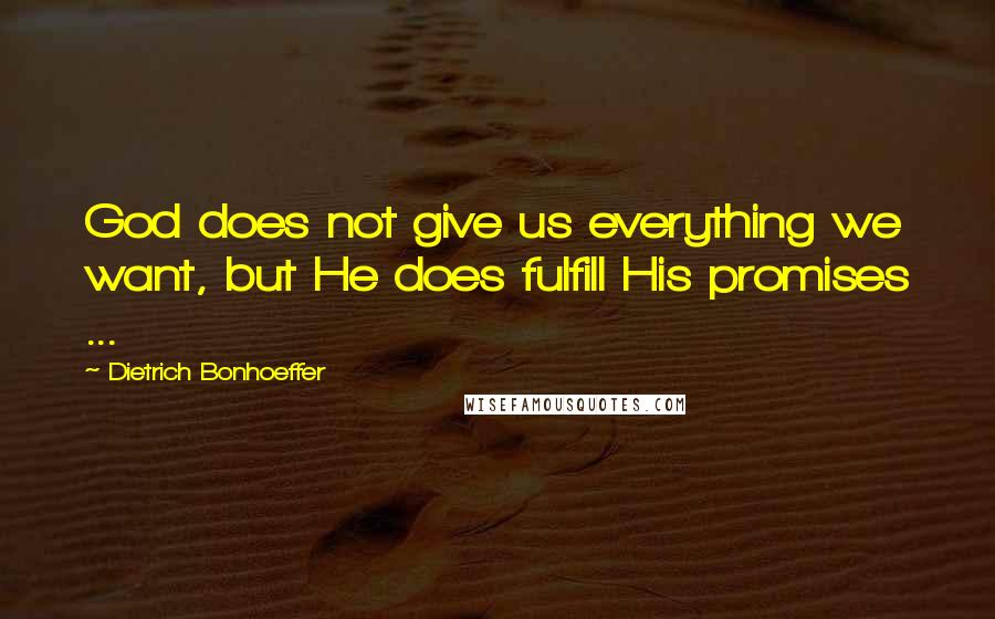 Dietrich Bonhoeffer Quotes: God does not give us everything we want, but He does fulfill His promises ...