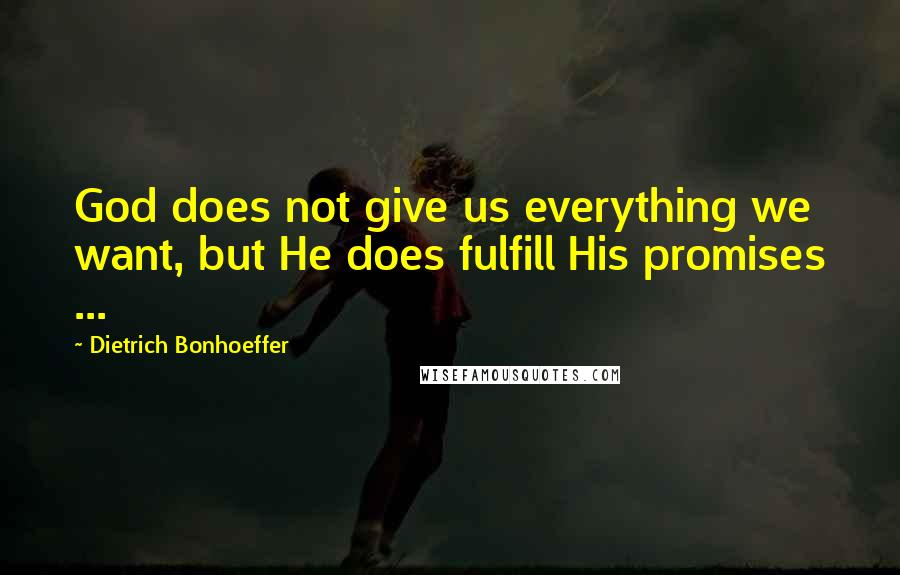 Dietrich Bonhoeffer Quotes: God does not give us everything we want, but He does fulfill His promises ...